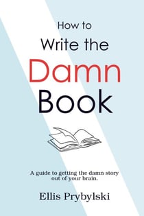 How to Write the Damn Book - How to Finish the Damn Book