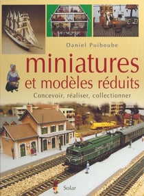 Miniatures et modèles réduits - Concevoir, réaliser, collectionner
