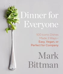 Dinner for Everyone - 100 Iconic Dishes Made 3 Ways--Easy, Vegan, or Perfect for Company: A Cookbook
