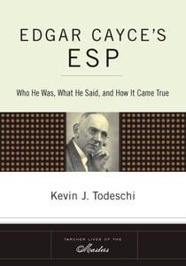 Edgar Cayce's ESP - Who He Was, What He Said, and How it Came True