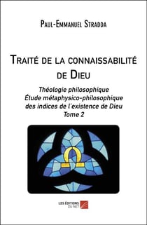 Traité de la connaissabilité de Dieu - Théologie philosophique. Étude métaphysico-philosophique des indices de l’existence de Dieu - Tome 2