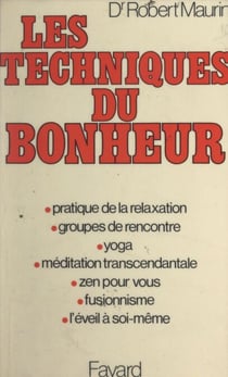 Les techniques du bonheur - Pratique de la relaxation, groupes de rencontre, yoga, méditation transcendantale, zen pour vous, fusionnisme, l'éveil à soi-même