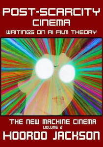 Post-Scarcity Cinema: Writings on AI Film Theory - The New Machine Cinema, #2