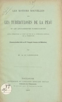 Les notions nouvelles sur les tuberculoses de la peau et les angiodermites tuberculeuses, leurs conséquences au point de vue de la pathologie générale de la tuberculose - Communication faite au VIe Congrès français de médecine