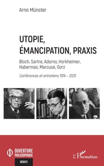 Utopie, émancipation, praxis - Bloch, Sartre, Adorno, Horkheimer, Habermas, Marcuse, Gorz - Conférences et entretiens 1974 – 2025