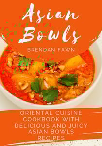 Asian Bowls, Oriental Cuisine Cookbook with Delicious and Juicy Asian Bowls Recipes - Asian Kitchen, #10