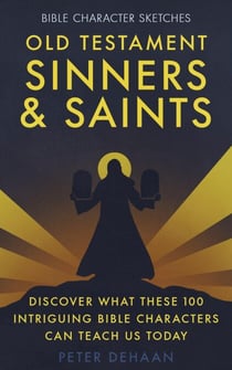 Old Testament Sinners and Saints: Discover What These 100 Intriguing Bible Characters Can Teach Us Today - Bible Character Sketches Series, #3
