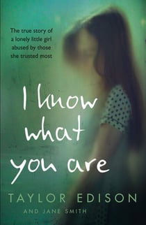 I Know What You Are - The true story of a lonely little girl abused by those she trusted most