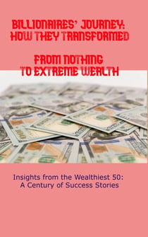 Billionaires’ Journey: How They Transformed from Nothing to Extreme Wealth