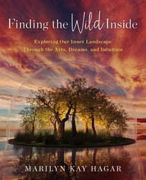 Finding the Wild Inside - Exploring Our Inner Landscape Through the Arts, Dreams and Intuition