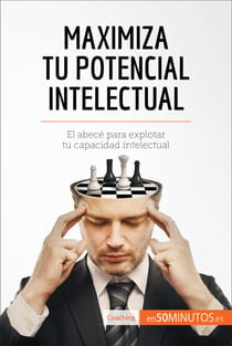 Maximiza tu potencial intelectual - El abecé para explotar tu capacidad intelectual