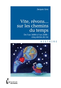 Vite, rêvons...sur les chemins du temps - De l'an 1600 à l'an 2100 : cinq siècles de vie