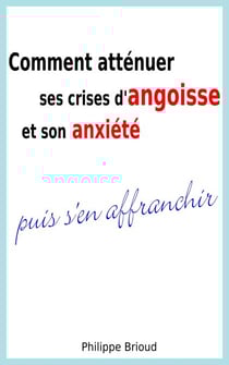 Comment atténuer ses crises d’angoisse et son anxiété puis s’en affranchir