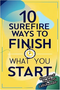 10 Surefire Ways to Finish What You Start -Compact Version - Personal Development