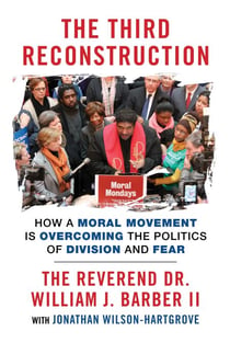 The Third Reconstruction - How a Moral Movement Is Overcoming the Politics of Division and Fear