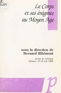 Le corps et ses énigmes au Moyen Âge - Actes du Colloque, Orléans 15-16 mai 1992