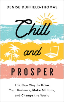 Chill and Prosper - The New Way to Grow Your Business, Make Millions, and Change the World