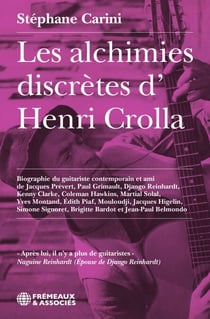 Les alchimies discrètes d’Henri Crolla - Biographie du guitariste contemporain et ami de Jacques Prévert, Paul Grimault, Django Reinhardt, Kenny Clarke, Coleman Hawkins, Martial Solal, Yves Montand, Édith Piaf, Mouloudji, Jacques Hi-gelin, Simone Signo...
