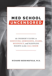 Med School Uncensored - The Insider's Guide to Surviving Admissions, Exams, Residency, and Sleepless Nights in the Call Room