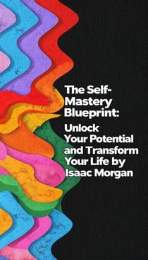 The Self Mastery Blueprint: Unlock Your Potential And Transform Your Life