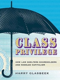Class Privilege - How Law Shelters Shareholders and Coddles Capitalism