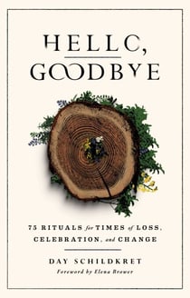 Hello, Goodbye - 75 Rituals for Times of Loss, Celebration, and Change