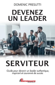 Devenez un leader serviteur - Guide pour devenir un leader authentique, inspirant et couronné de succès