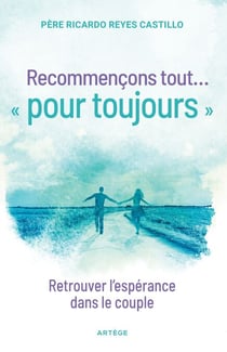 Recommençons tout ... « pour toujours » - Retrouver l'espérance dans le couple