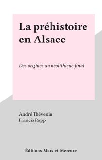 La préhistoire en Alsace - Des origines au néolithique final