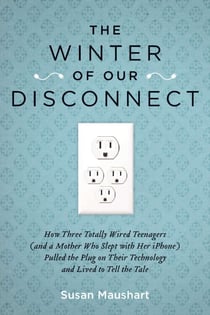 The Winter of Our Disconnect - How Three Totally Wired Teenagers (and a Mother Who Slept with Her iPhone)Pulled the Plug on Their Technology and Lived to Tell the Tale