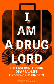 I Am a Drug Lord - The Last Confession of a Real-Life Underworld Kingpin