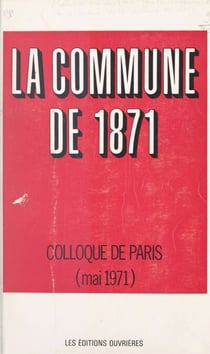 La Commune de 1871 - Actes du Colloque universitaire pour la commémoration du centenaire de la Commune de 1871, tenu à Paris, les 21, 22 et 23 mai 1971