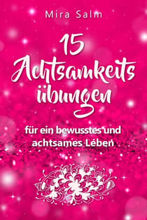 Achtsamkeitsübungen: DEIN 15 TAGE ACHTSAMKEITSPROGRAMM –  Wie Du mit wirkungsvollen Achtsamkeitsübungen in 5 Minuten täglich achtsam werden, Gelassenheit und innere Ruhe finden und auf Dauer bewusst und achtsam leben wirst - (Mit Grundlagenwissen für m...