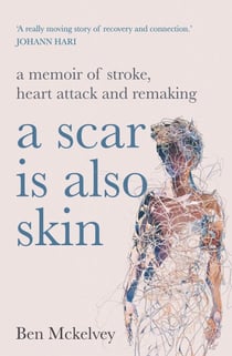 A Scar is Also Skin - A memoir of stroke, heart attack and remaking