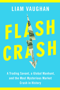Flash Crash - A Trading Savant, a Global Manhunt, and the Most Mysterious Market Crash in History
