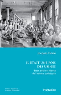 Il était une fois des usines - Essor, déclin et relance de l’industrie québécoise