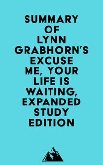 Summary of Lynn Grabhorn's Excuse Me, Your Life Is Waiting, Expanded Study Edition