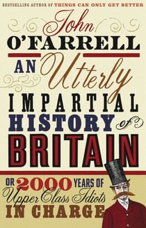 An Utterly Impartial History of Britain - (or 2000 Years Of Upper Class Idiots In Charge)