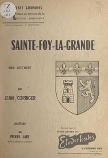 Sainte-Foy-la-Grande, 700 ans de souvenirs - Au fil des eaux, au fil des siècles, mon village au grand cœur
