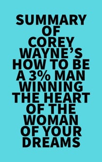 Summary of Corey Wayne's How To Be A 3% Man  Winning The Heart Of The Woman Of Your Dreams