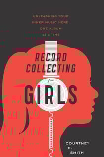Record Collecting For Girls - Unleashing Your Inner Music Nerd, One Album at a Time