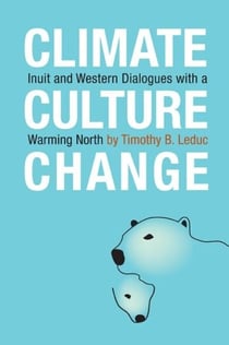 Climate, Culture, Change - Inuit and Western Dialogues with a Warming North