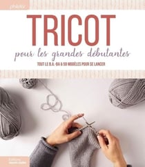 Tricot pour les grandes débutantes - Tout le B.A.-ba &amp; 59 modèles pour se lancer