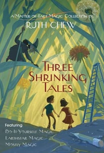 Three Shrinking Tales: A Matter-of-Fact Magic Collection by Ruth Chew - Do-It-Yourself Magic; Earthstar Magic; Mostly Magic