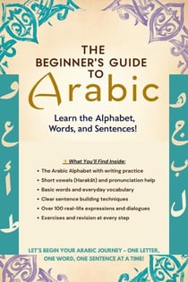 The Beginner’s Guide to Arabic: Learn the Alphabet, Words, and Sentences!