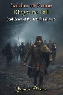 Soldier of Rome: Kingdoms Fall - The Artorian Dynasty, #7