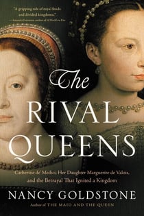 The Rival Queens - Catherine de' Medici, Her Daughter Marguerite de Valois, and the Betrayal that Ignited a Kingdom
