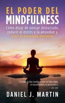 El poder del mindfulness: Cómo dejar de pensar demasiado, reducir el estrés y la ansiedad y vivir el momento presente - Desarrollo personal y autoayuda