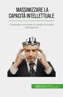 Massimizzare la capacità intellettuale - Imparate a sfruttare al meglio la vostra intelligenza