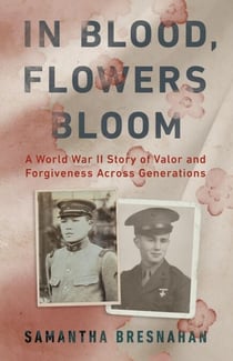 In Blood, Flowers Bloom - A World War II Story of Valor and Forgiveness Across Generations